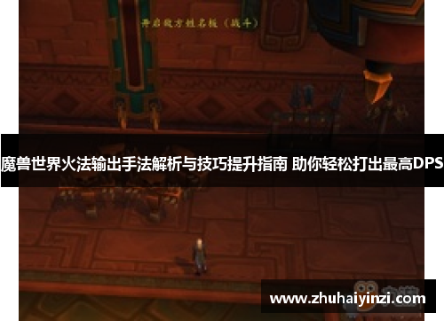 魔兽世界火法输出手法解析与技巧提升指南 助你轻松打出最高DPS 魔兽世界火法输出手法解析与技巧提升指南 助你轻松打出最高DPS