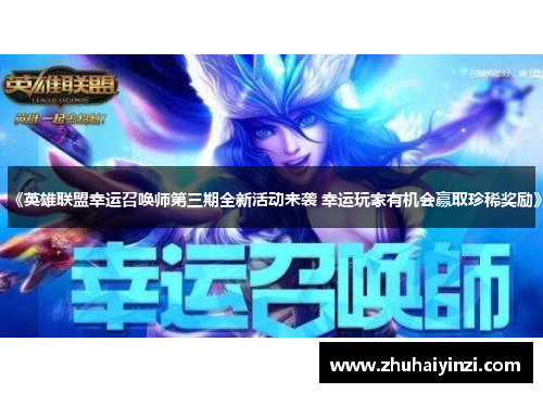 《英雄联盟幸运召唤师第三期全新活动来袭 幸运玩家有机会赢取珍稀奖励》 《英雄联盟幸运召唤师第三期全新活动来袭 幸运玩家有机会赢取珍稀奖励》