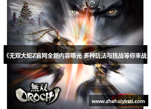 《无双大蛇Z官网全新内容曝光 多种玩法与挑战等你来战》 《无双大蛇Z官网全新内容曝光 多种玩法与挑战等你来战》