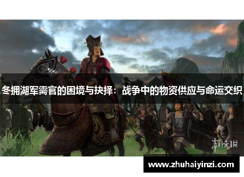冬拥湖军需官的困境与抉择:战争中的物资供应与命运交织 冬拥湖军需官的困境与抉择:战争中的物资供应与命运交织