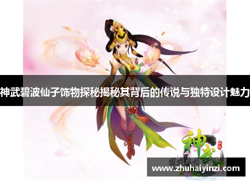 神武碧波仙子饰物探秘揭秘其背后的传说与独特设计魅力